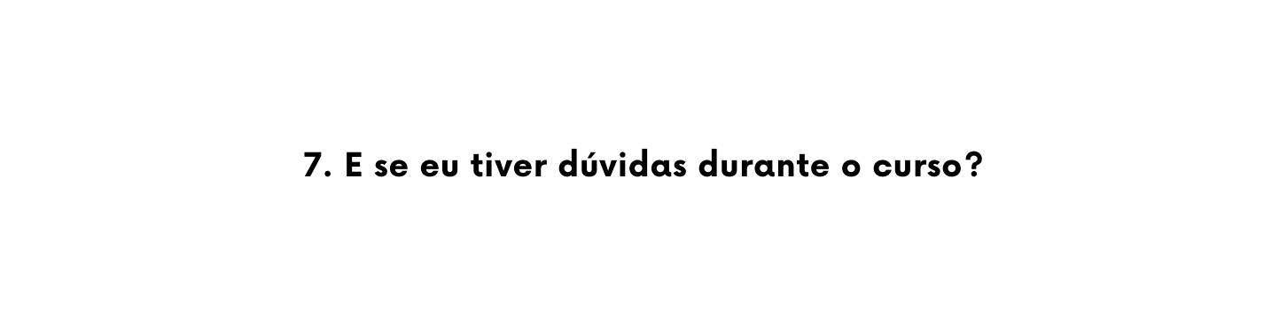 7 E se eu tiver dúvidas durante o curso
