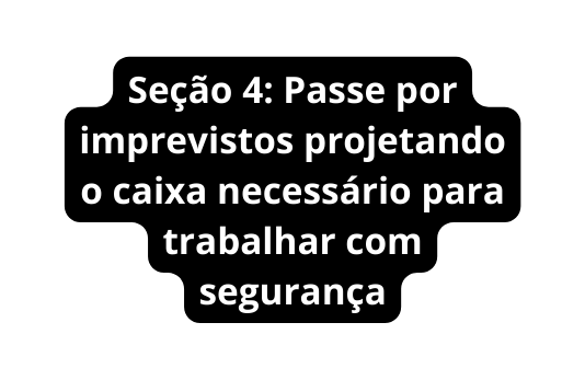 Seção 4 Passe por imprevistos projetando o caixa necessário para trabalhar com segurança