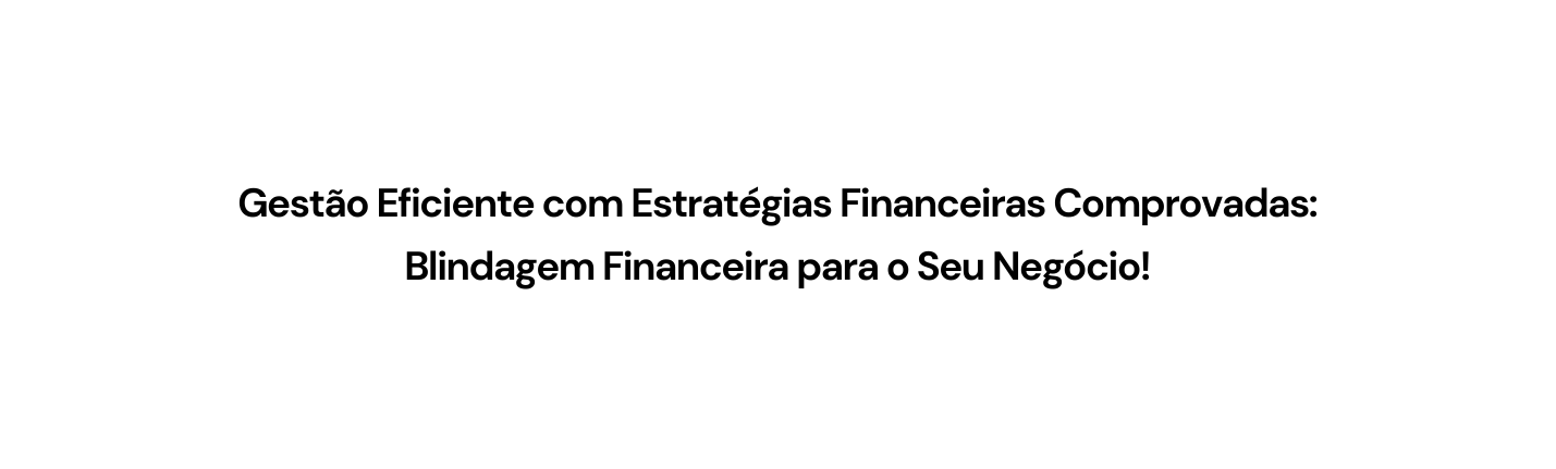 Gestão Eficiente com Estratégias Financeiras Comprovadas Blindagem Financeira para o Seu Negócio