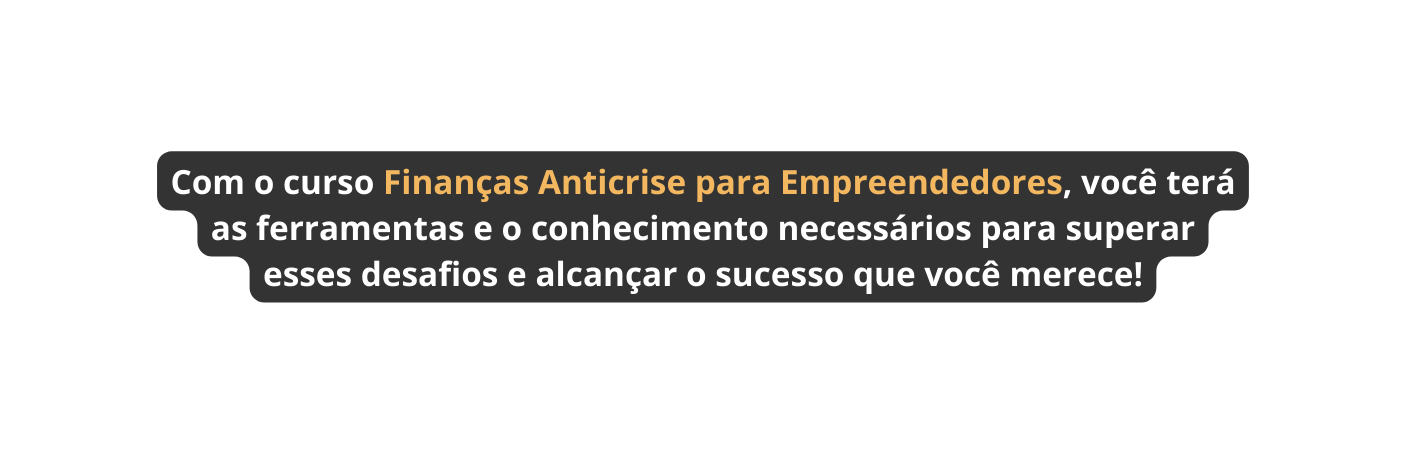 Com o curso Finanças Anticrise para Empreendedores você terá as ferramentas e o conhecimento necessários para superar esses desafios e alcançar o sucesso que você merece