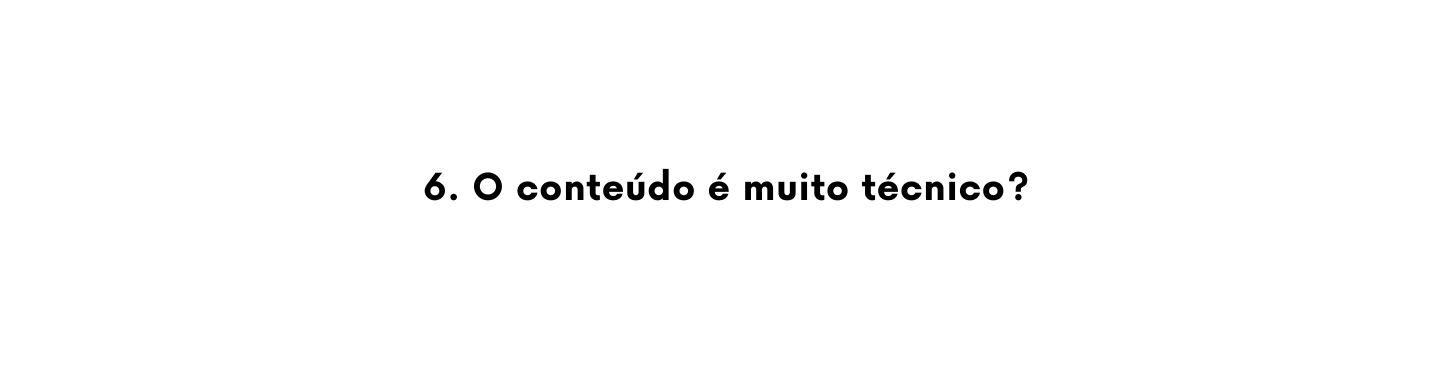 6 O conteúdo é muito técnico